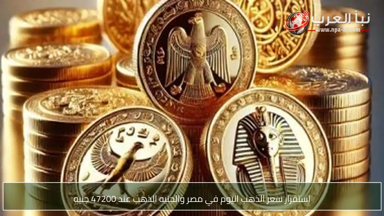استقرار سعر الذهب اليوم في مصر والجنيه الذهب عند 47200 جنيه