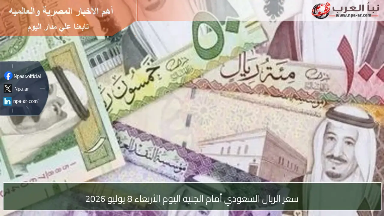 سعر الريال السعودي أمام الجنيه اليوم الأربعاء 8 يوليو 2026