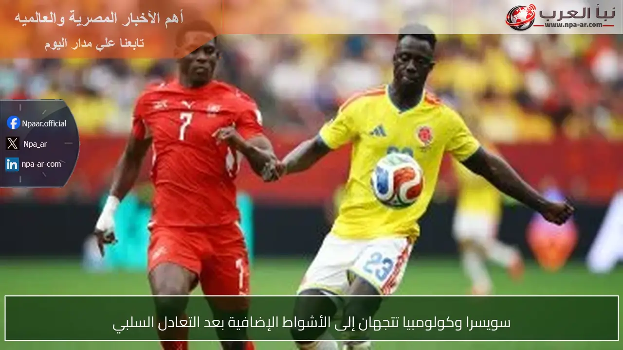 سويسرا وكولومبيا تتجهان إلى الأشواط الإضافية بعد التعادل السلبي
