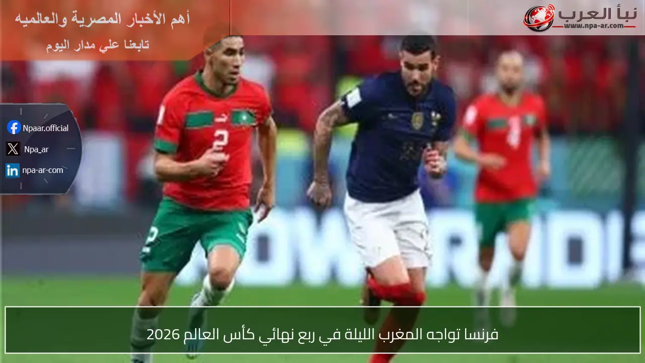 فرنسا تواجه المغرب الليلة في ربع نهائي كأس العالم 2026