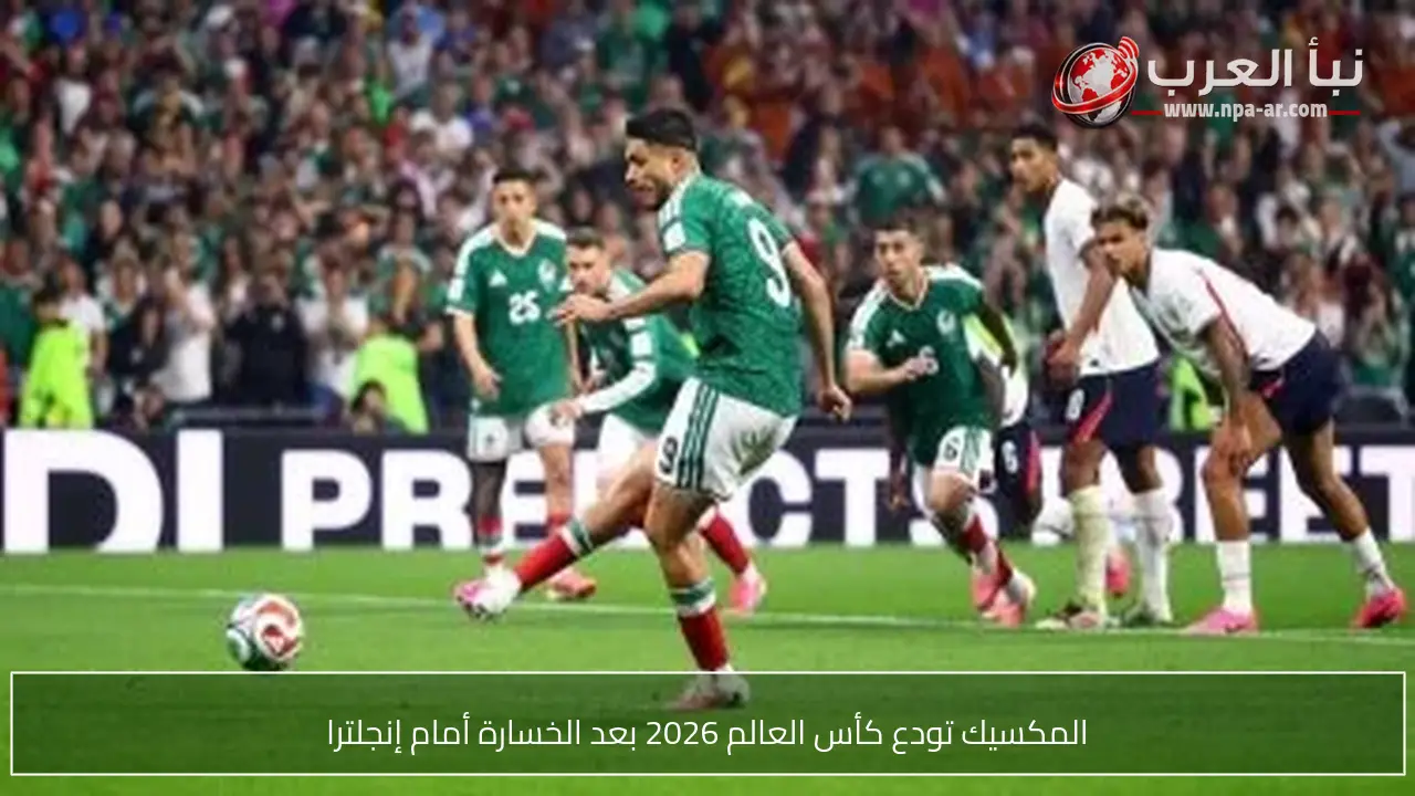 المكسيك تودع كأس العالم 2026 بعد الخسارة أمام إنجلترا