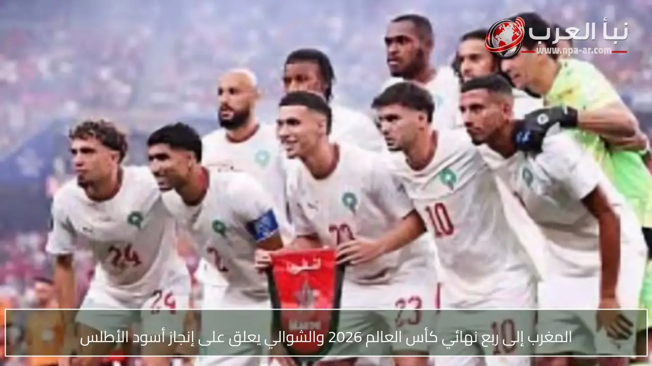 المغرب إلى ربع نهائي كأس العالم 2026 والشوالي يعلق على إنجاز أسود الأطلس