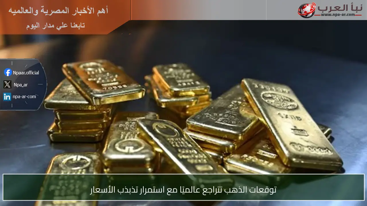 توقعات الذهب تتراجع عالميًا مع استمرار تذبذب الأسعار