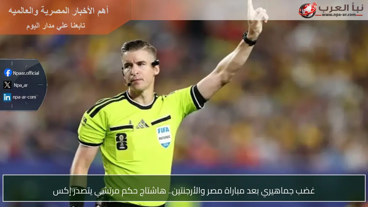 غضب جماهيري بعد مباراة مصر والأرجنتين.. هاشتاج حكم مرتشي يتصدر إكس