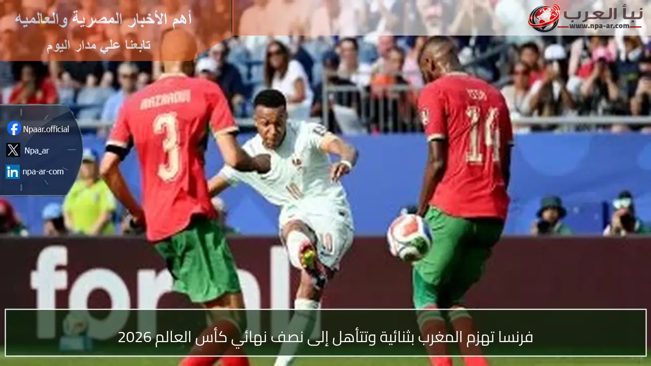 فرنسا تهزم المغرب بثنائية وتتأهل إلى نصف نهائي كأس العالم 2026