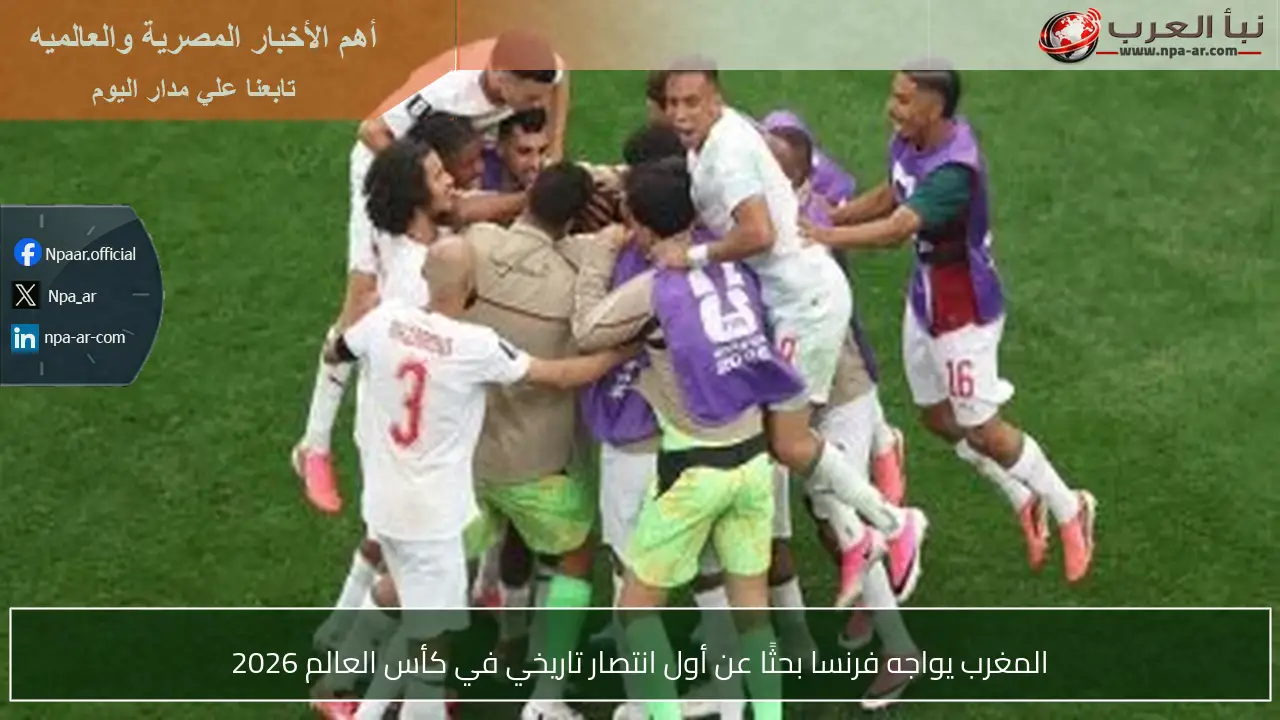 المغرب يواجه فرنسا بحثًا عن أول انتصار تاريخي في كأس العالم 2026