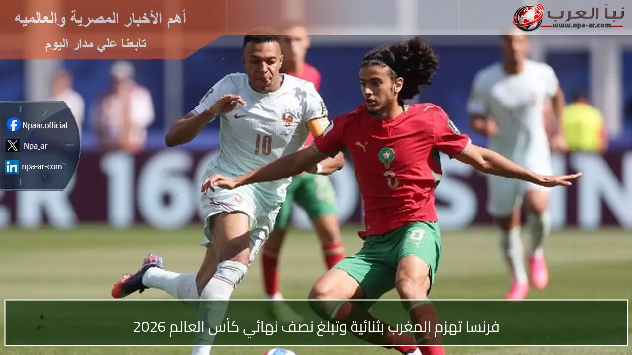 فرنسا تهزم المغرب بثنائية وتبلغ نصف نهائي كأس العالم 2026