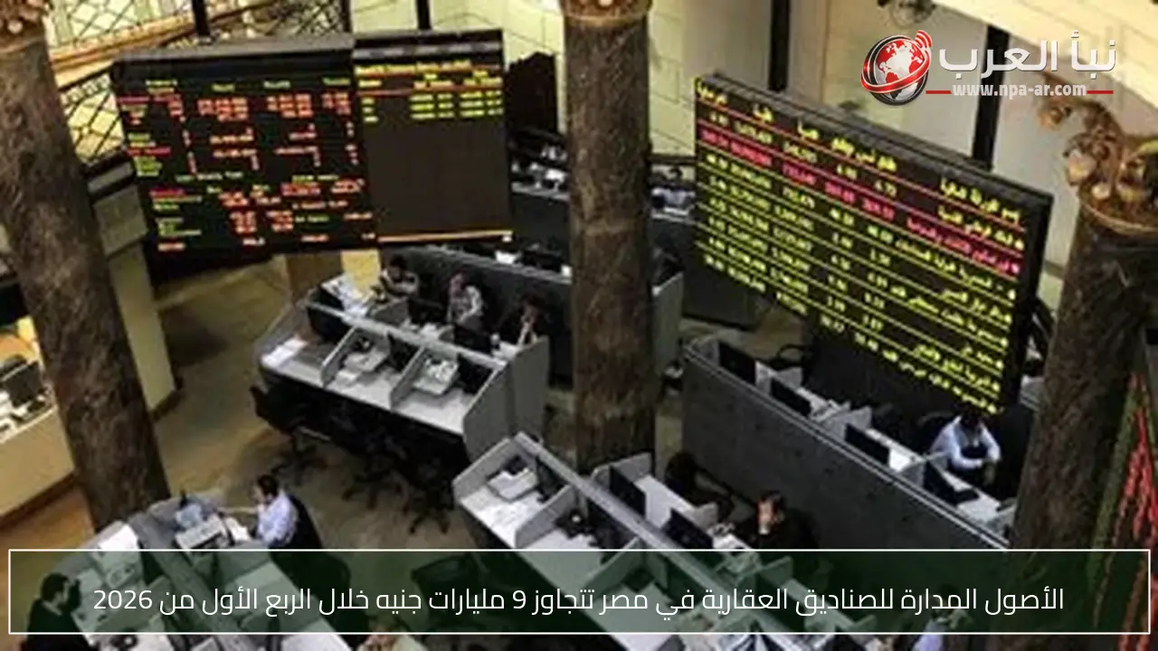 الأصول المدارة للصناديق العقارية في مصر تتجاوز 9 مليارات جنيه خلال الربع الأول من 2026