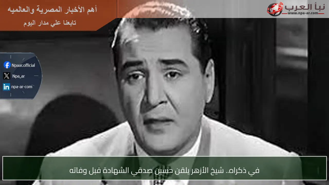 في ذكراه.. شيخ الأزهر يلقن حسين صدقي الشهادة قبل وفاته