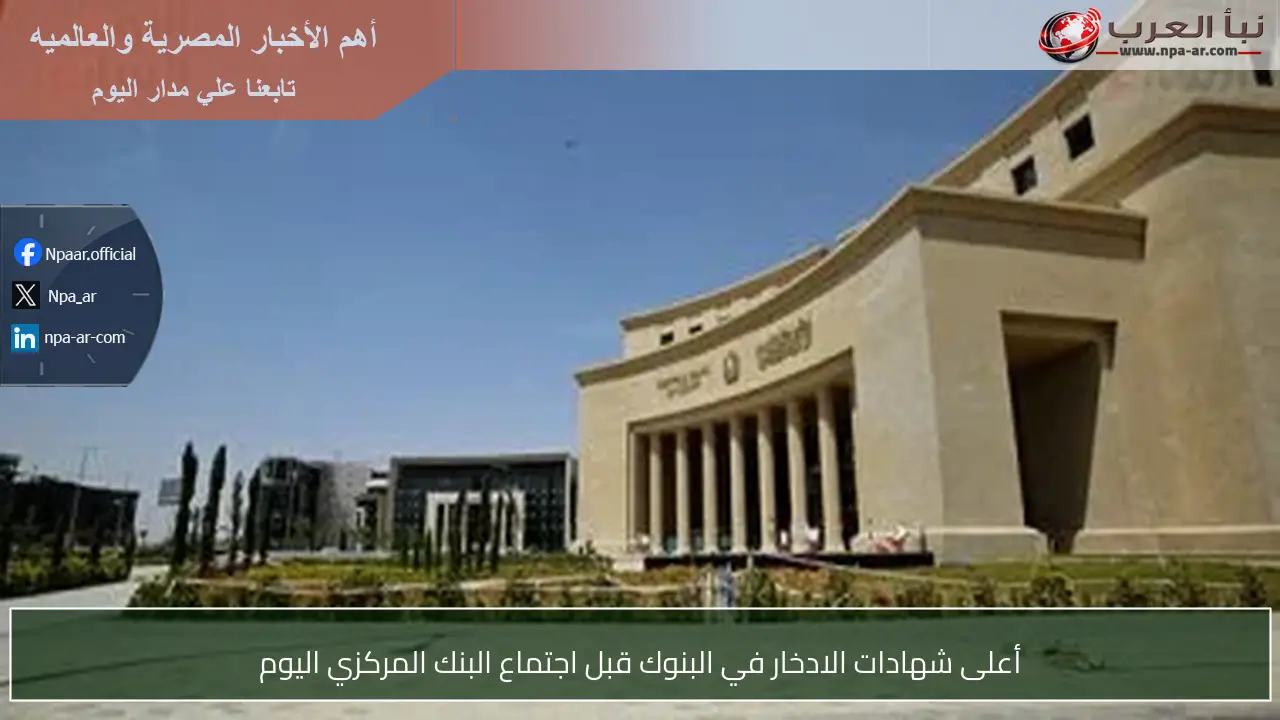 أعلى شهادات الادخار في البنوك قبل اجتماع البنك المركزي اليوم