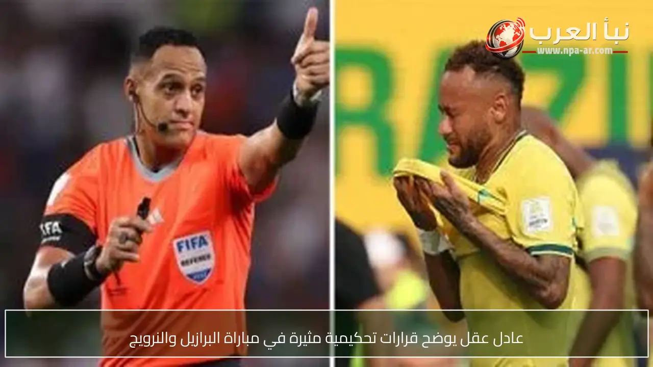 عادل عقل يوضح قرارات تحكيمية مثيرة في مباراة البرازيل والنرويج
