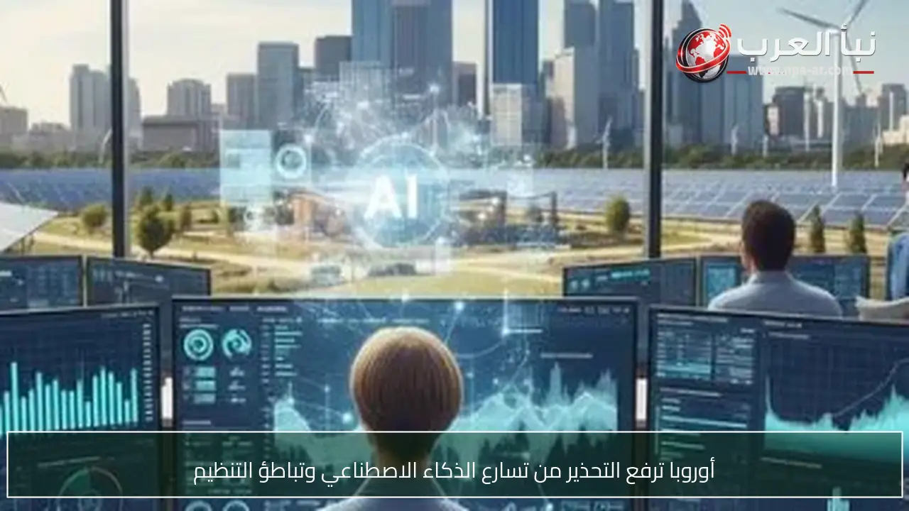 أوروبا ترفع التحذير من تسارع الذكاء الاصطناعي وتباطؤ التنظيم