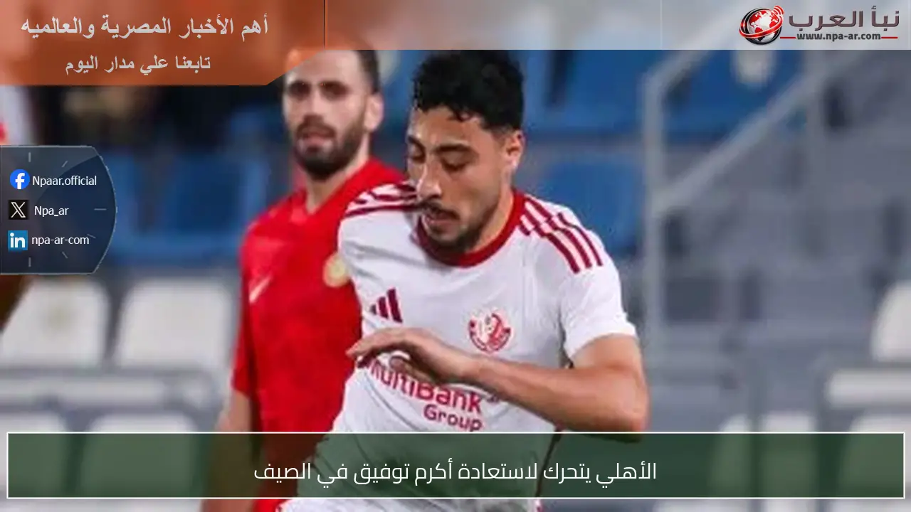 الأهلي يتحرك لاستعادة أكرم توفيق في الصيف