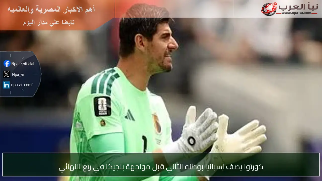 كورتوا يصف إسبانيا بوطنه الثاني قبل مواجهة بلجيكا في ربع النهائي