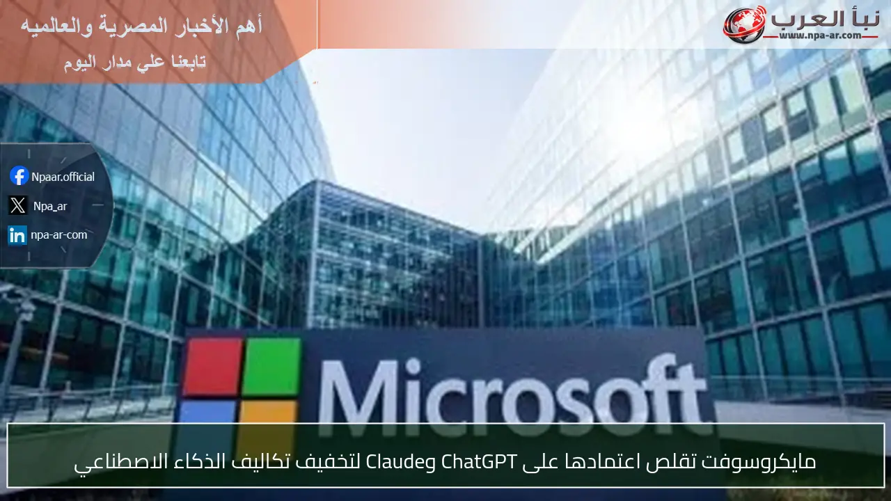 مايكروسوفت تقلص اعتمادها على ChatGPT وClaude لتخفيف تكاليف الذكاء الاصطناعي