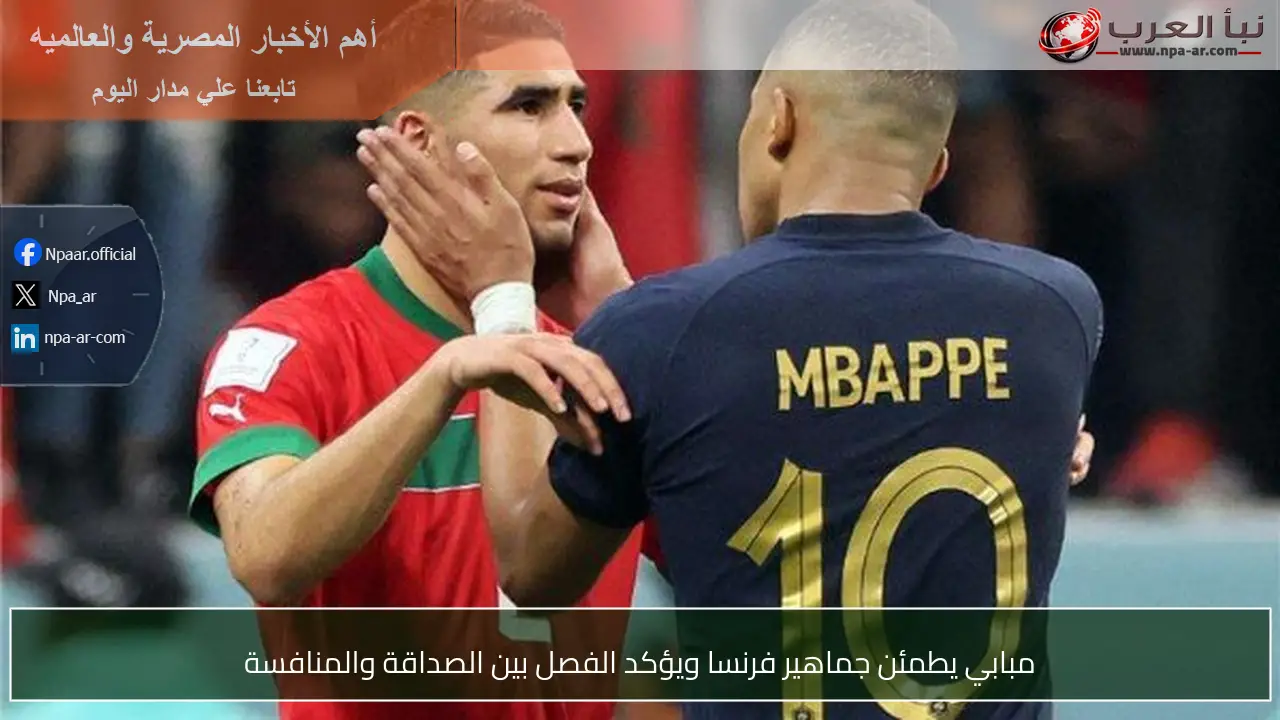 مبابي يطمئن جماهير فرنسا ويؤكد الفصل بين الصداقة والمنافسة