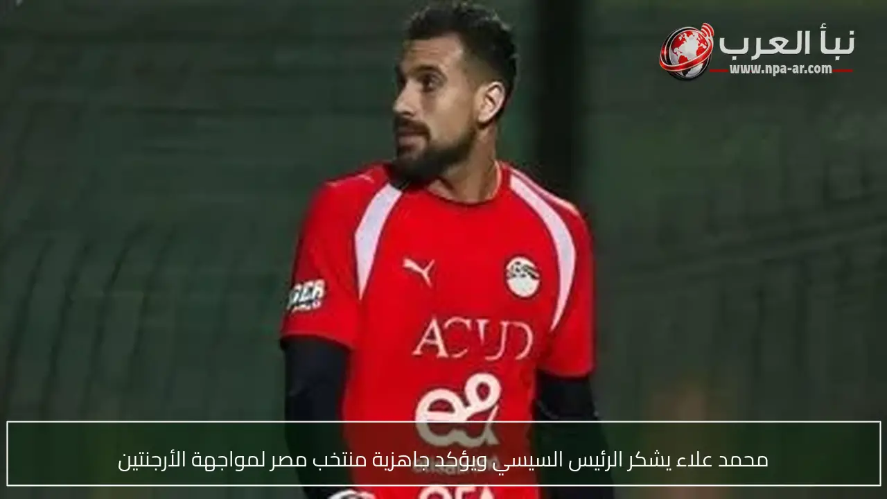 محمد علاء يشكر الرئيس السيسي ويؤكد جاهزية منتخب مصر لمواجهة الأرجنتين