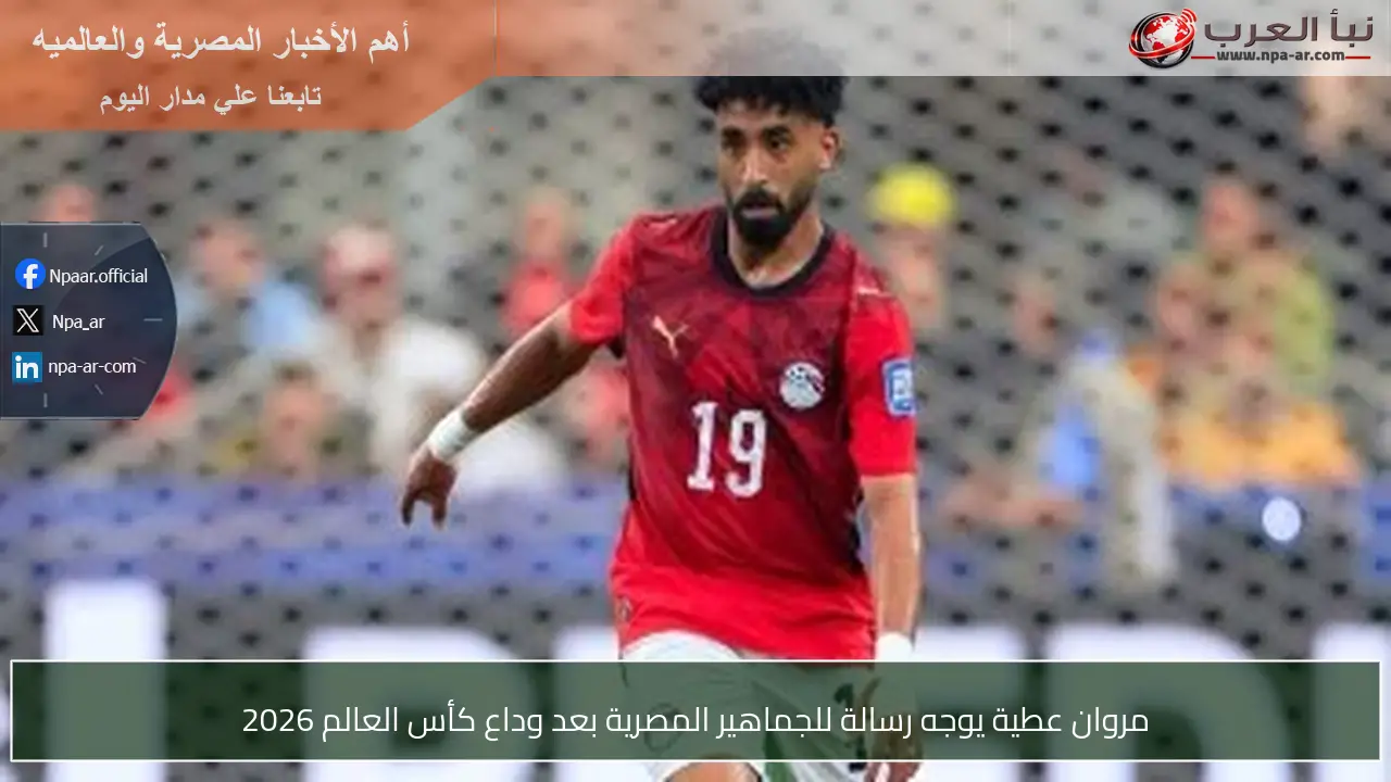 مروان عطية يوجه رسالة للجماهير المصرية بعد وداع كأس العالم 2026