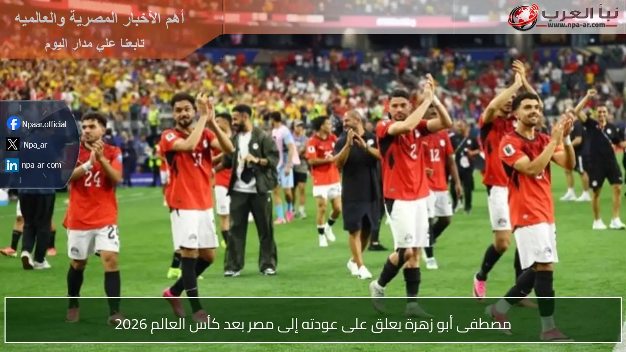 مصطفى أبو زهرة يعلق على عودته إلى مصر بعد كأس العالم 2026
