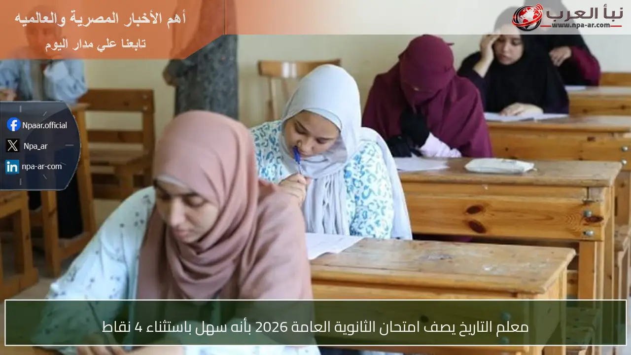 معلم التاريخ يصف امتحان الثانوية العامة 2026 بأنه سهل باستثناء 4 نقاط
