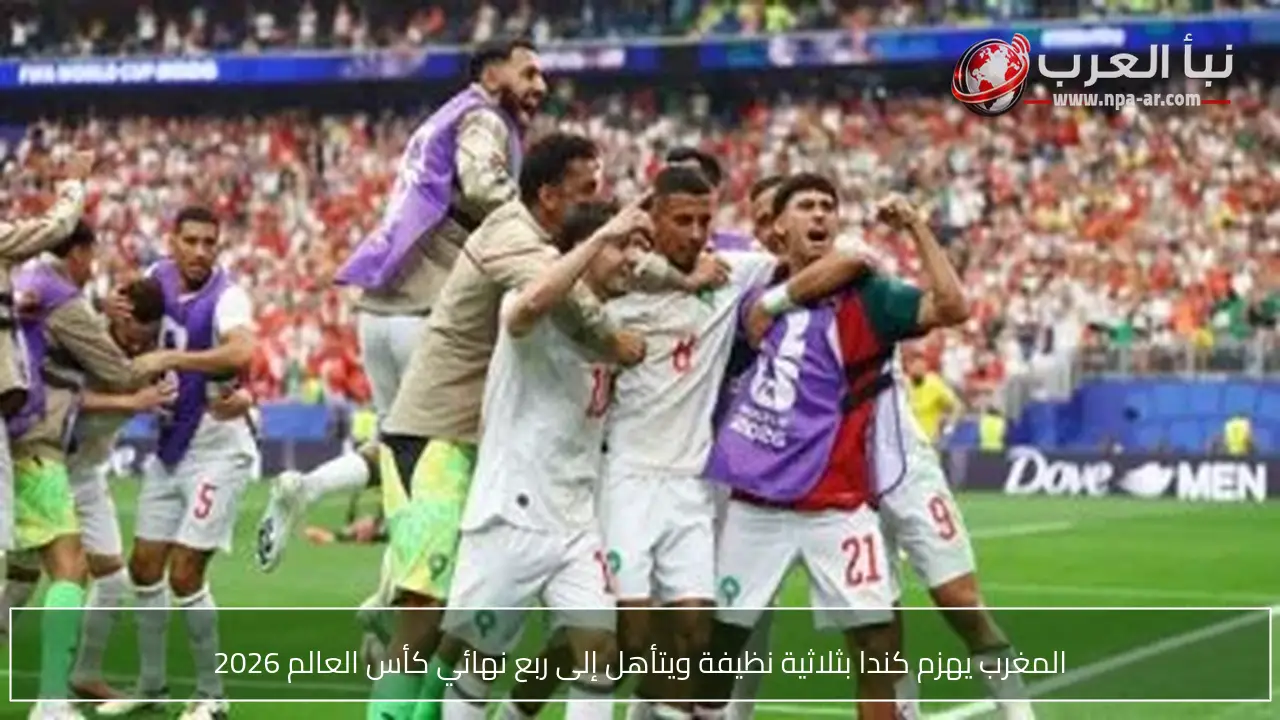 المغرب يهزم كندا بثلاثية نظيفة ويتأهل إلى ربع نهائي كأس العالم 2026