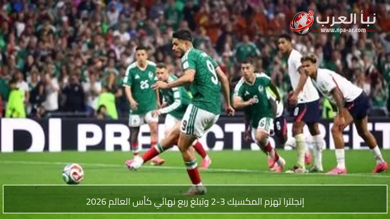 إنجلترا تهزم المكسيك 3-2 وتبلغ ربع نهائي كأس العالم 2026