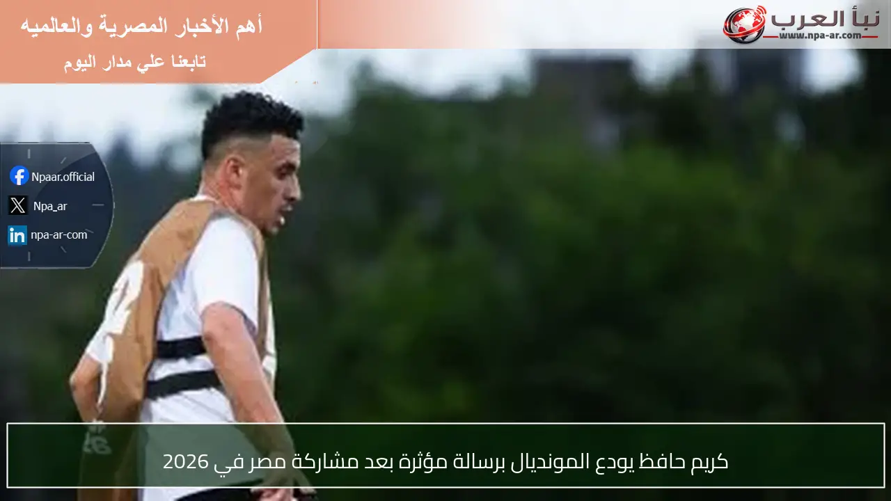كريم حافظ يودع المونديال برسالة مؤثرة بعد مشاركة مصر في 2026