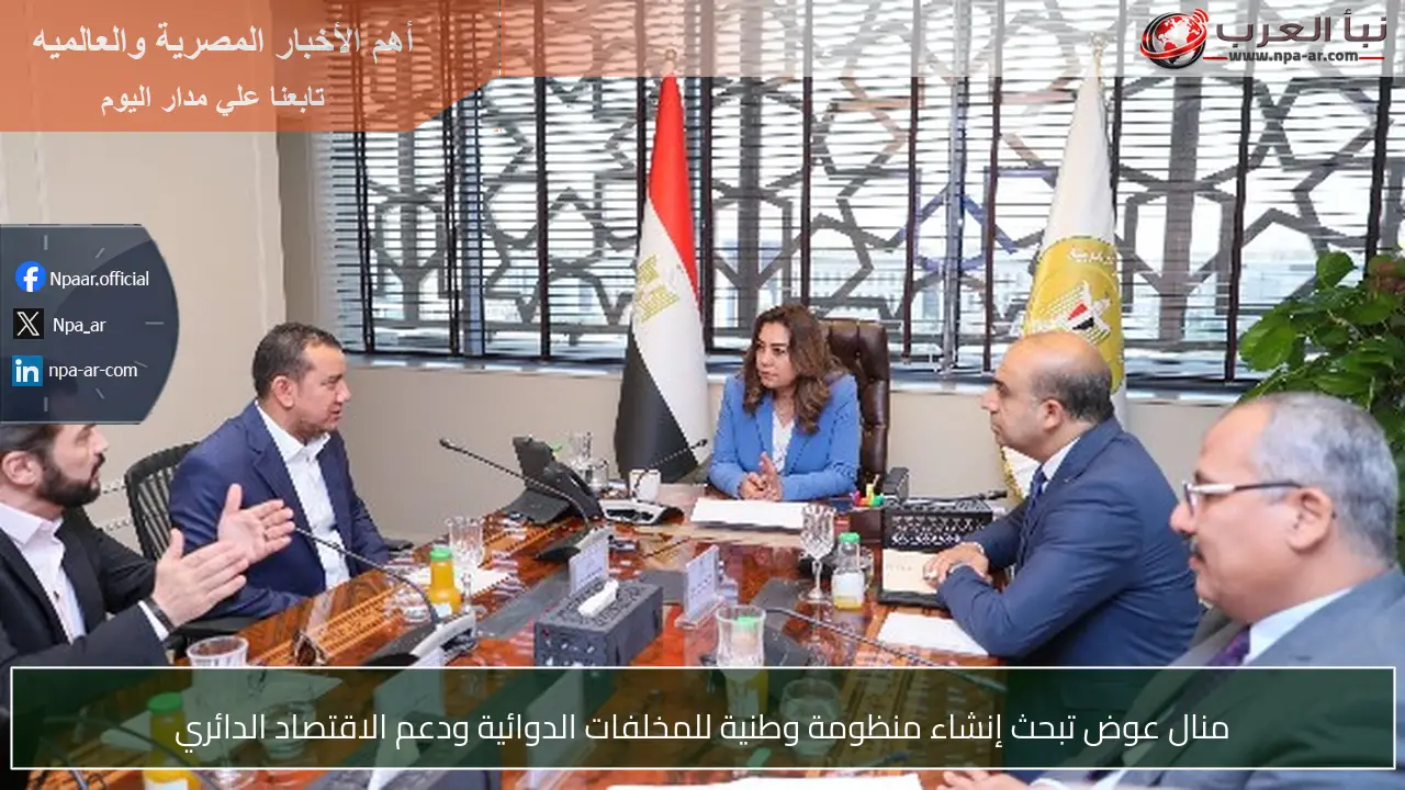 منال عوض تبحث إنشاء منظومة وطنية للمخلفات الدوائية ودعم الاقتصاد الدائري