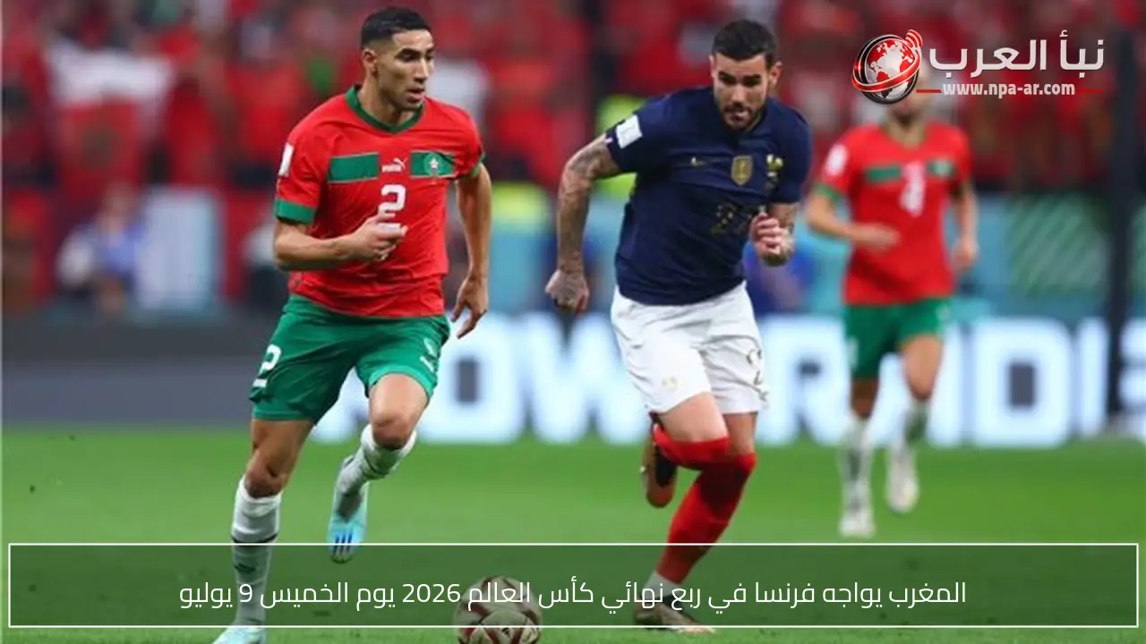 المغرب يواجه فرنسا في ربع نهائي كأس العالم 2026 يوم الخميس 9 يوليو