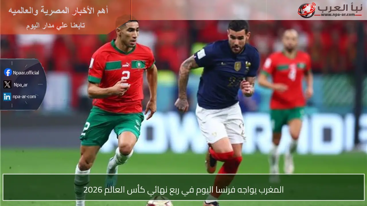 المغرب يواجه فرنسا اليوم في ربع نهائي كأس العالم 2026