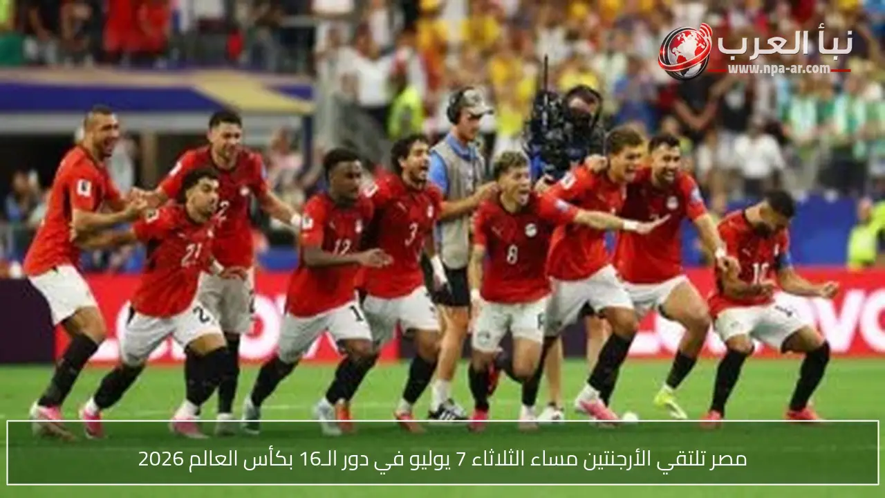 مصر تلتقي الأرجنتين مساء الثلاثاء 7 يوليو في دور الـ16 بكأس العالم 2026