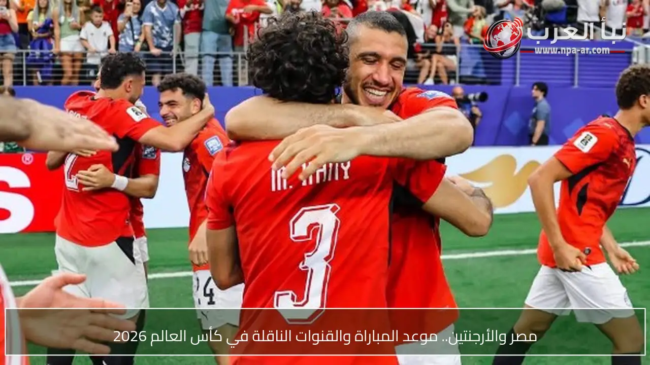 مصر والأرجنتين.. موعد المباراة والقنوات الناقلة في كأس العالم 2026