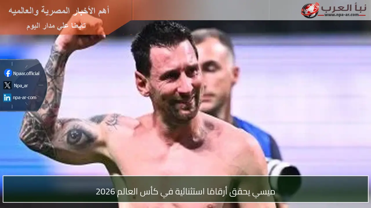 ميسي يحقق أرقامًا استثنائية في كأس العالم 2026