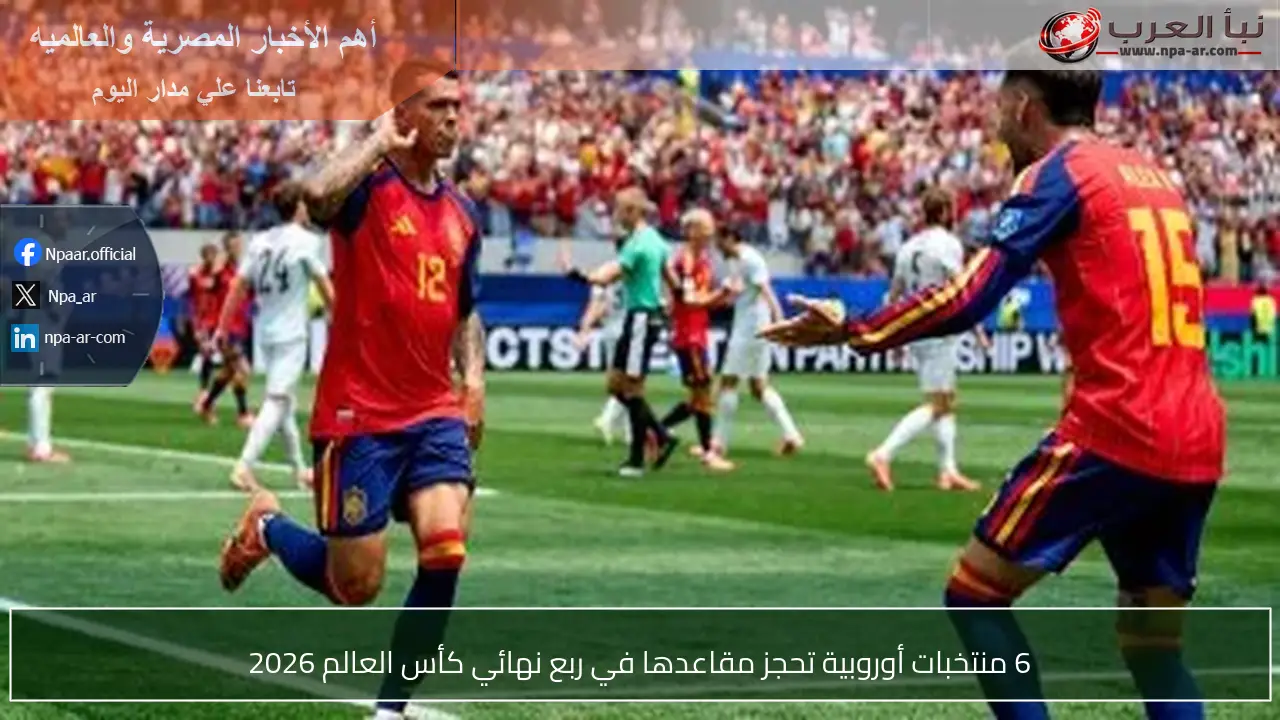 6 منتخبات أوروبية تحجز مقاعدها في ربع نهائي كأس العالم 2026