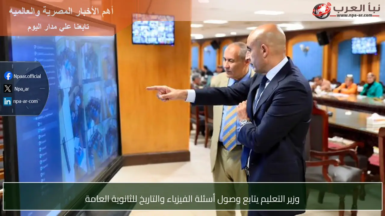 وزير التعليم يتابع وصول أسئلة الفيزياء والتاريخ للثانوية العامة
