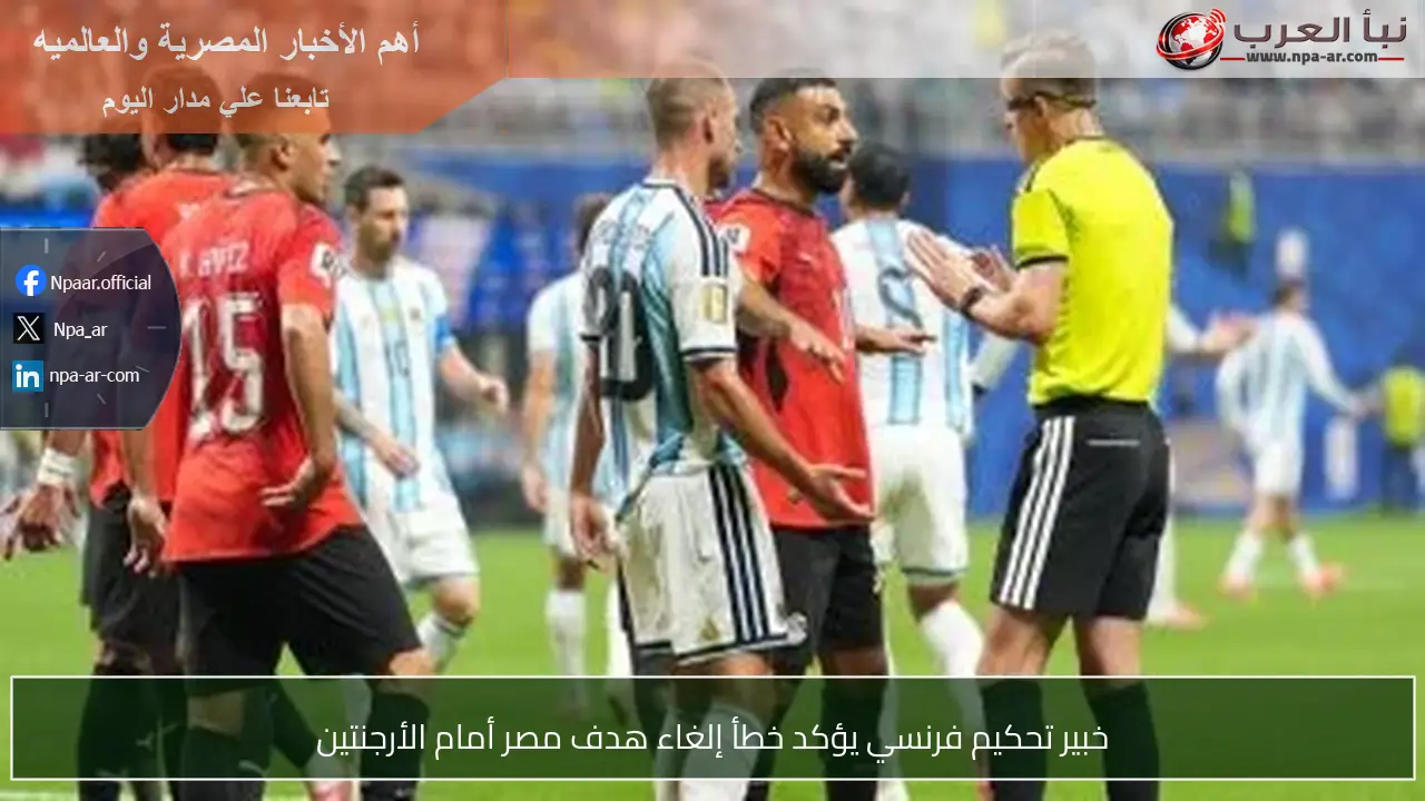 خبير تحكيم فرنسي يؤكد خطأ إلغاء هدف مصر أمام الأرجنتين