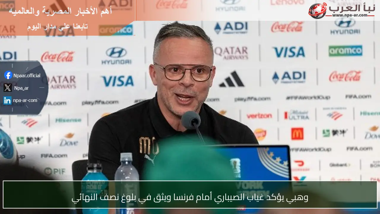 وهبي يؤكد غياب الصيباري أمام فرنسا ويثق في بلوغ نصف النهائي