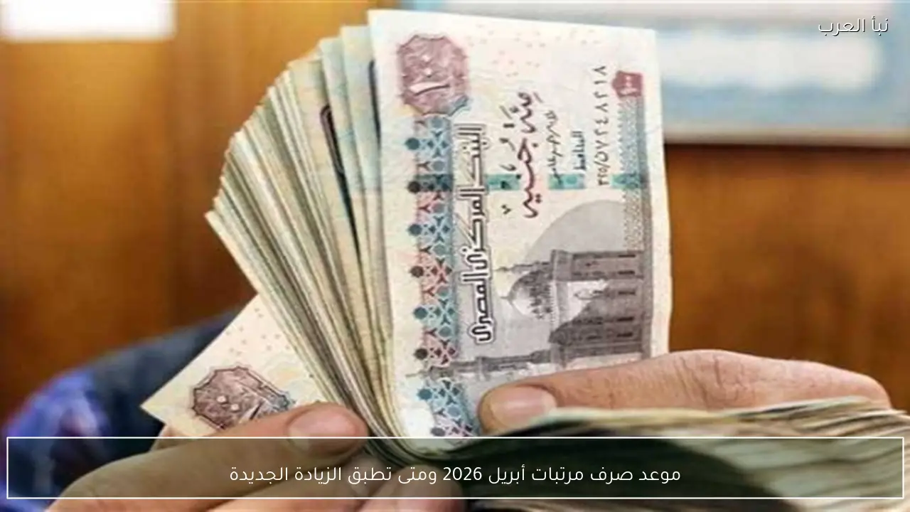 موعد صرف مرتبات أبريل 2026 ومتى تطبق الزيادة الجديدة
