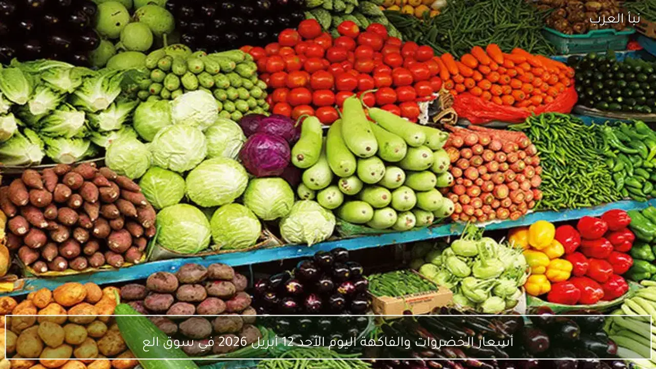 أسعار الخضروات والفاكهة اليوم الأحد 12 أبريل 2026 في سوق العبور