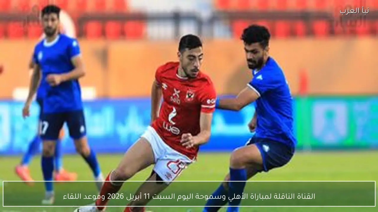 القناة الناقلة لمباراة الأهلي وسموحة اليوم السبت 11 أبريل 2026 وموعد اللقاء