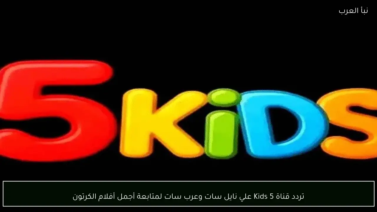 تردد قناة 5 Kids علي نايل سات وعرب سات لمتابعة أجمل أفلام الكرتون