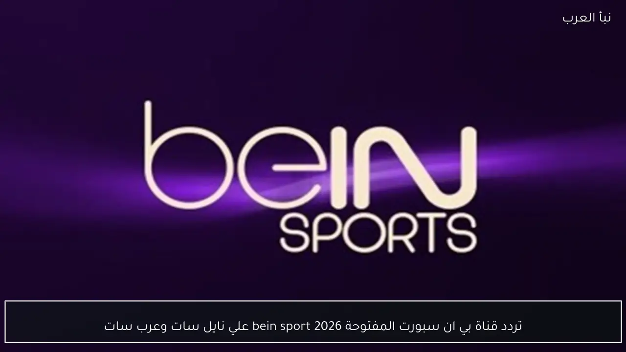 تردد قناة بي ان سبورت المفتوحة bein sport 2026 علي نايل سات وعرب سات