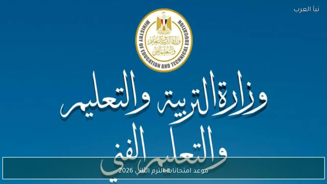 موعد امتحانات الترم الثاني 2026 لجميع صفوف النقل والشهادة الإعدادية