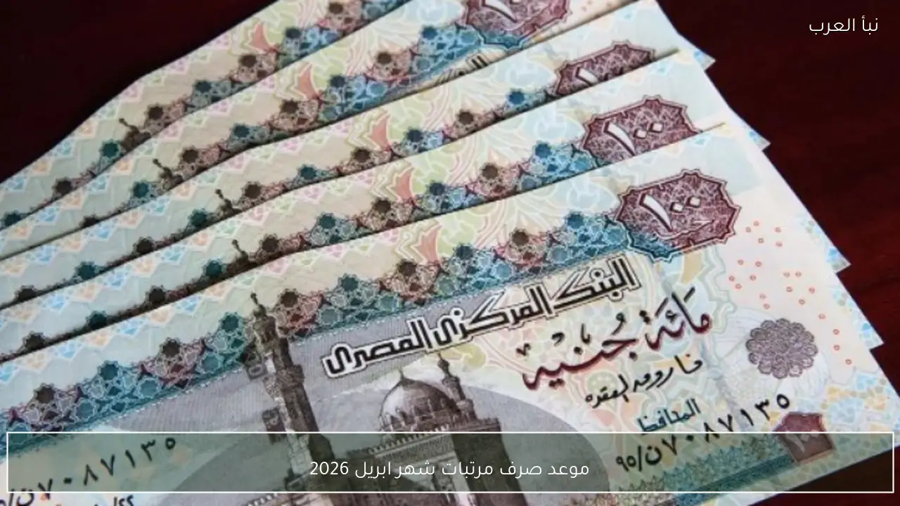 موعد صرف مرتبات شهر ابريل 2026 للموظفين في كل الوزارات والجهات الحكومية